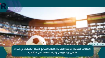 «لحظات حصرية» كاميرا تليفزيون اليوم السابع وسط الجمهور في مباراة الأهلي وبالميراس وكيف ساهمت في التغطية